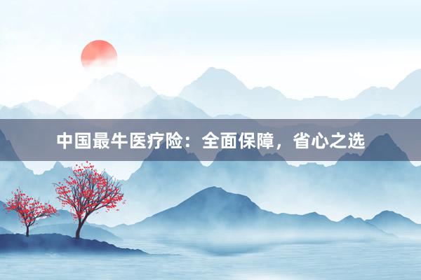 中国最牛医疗险：全面保障，省心之选