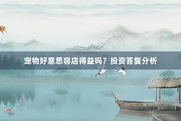 宠物好意思容店得益吗？投资答复分析