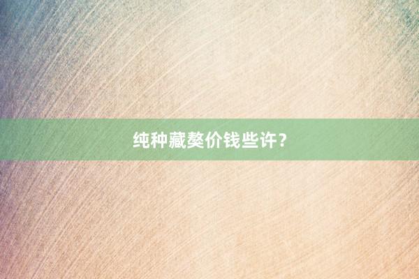 纯种藏獒价钱些许？