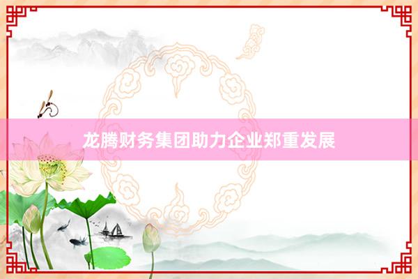 龙腾财务集团助力企业郑重发展